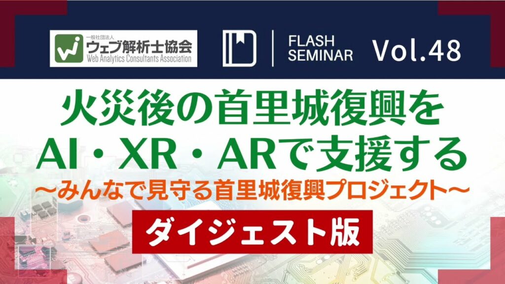 火災後の首里城復興を最新テクノロジーAI・XR・ARで支援する 〜みんなで見守る首里城復興プロジェクト〜|ウェブ解析士協会FlashセミナーVol.48