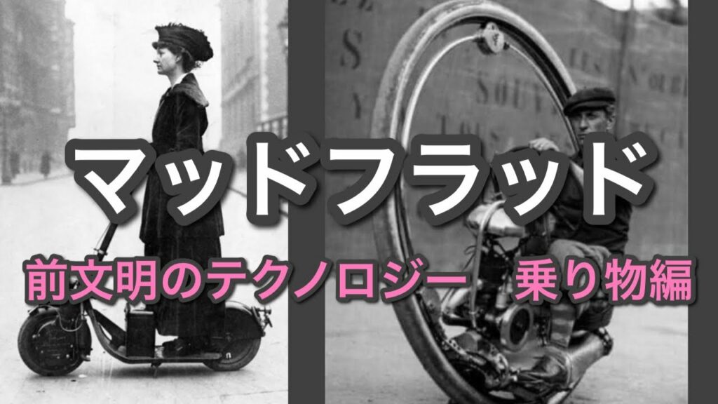 マッドフラッド 前文明のテクノロジー 現代が最先端とは限らない 地下鉄 飛行船 自転車 名前の判らない乗り物etc