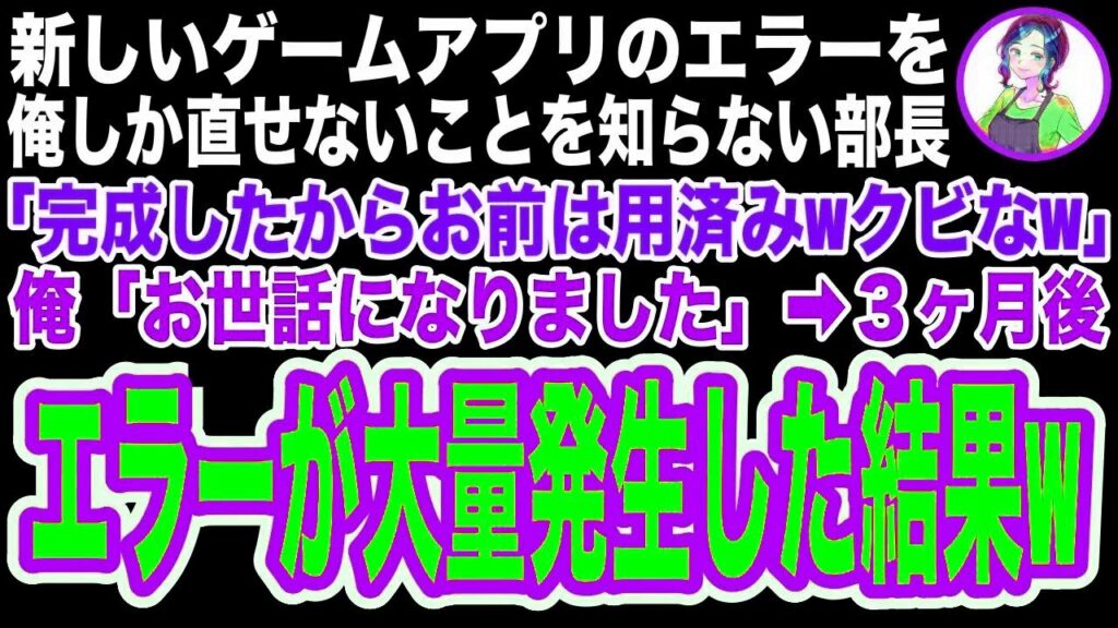 【スカッと】新しいゲームアプリを開発した俺にしかエラーを直せないことを知らない部長「完成したからお前はもう用済みw」突然クビを宣告された→3ヶ月後、アプリにエラーが大量発生すると【修羅場】