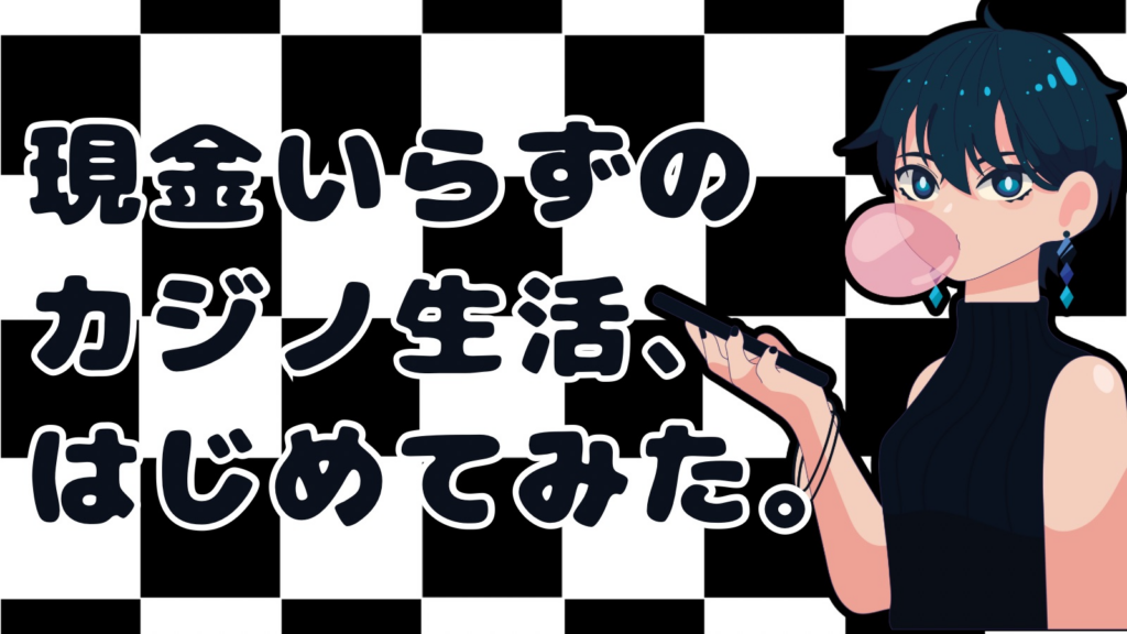 現金いらずのカジノ生活、はじめてみた。